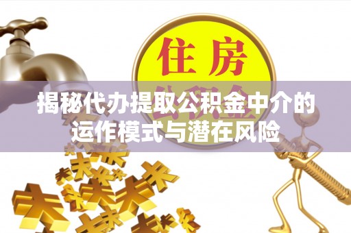 息烽揭秘代办提取公积金中介的运作模式与潜在风险