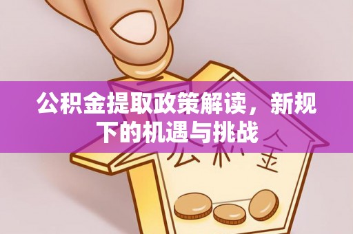 息烽公积金提取政策解读，新规下的机遇与挑战