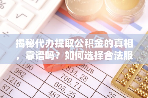 息烽揭秘代办提取公积金的真相，靠谱吗？如何选择合法服务？