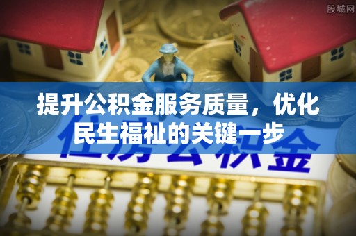 息烽提升公积金服务质量，优化民生福祉的关键一步