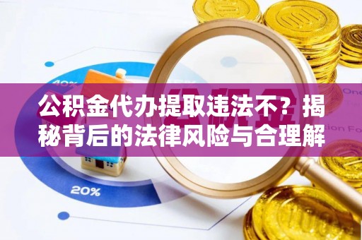 息烽公积金代办提取违法不？揭秘背后的法律风险与合理解决方案
