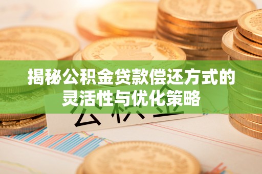 息烽揭秘公积金贷款偿还方式的灵活性与优化策略
