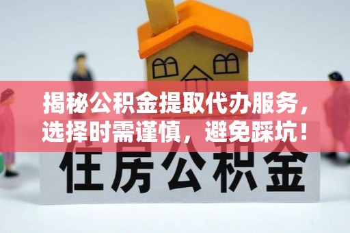 息烽揭秘公积金提取代办服务，选择时需谨慎，避免踩坑！