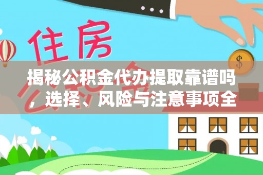 息烽揭秘公积金代办提取靠谱吗，选择、风险与注意事项全解析