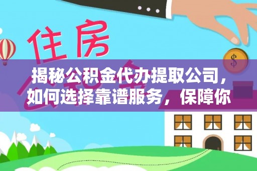 息烽揭秘公积金代办提取公司，如何选择靠谱服务，保障你的资金安全