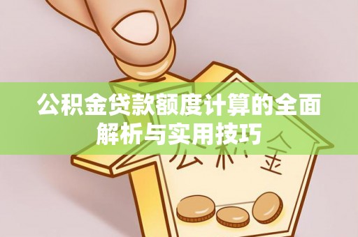 息烽公积金贷款额度计算的全面解析与实用技巧