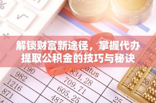 息烽解锁财富新途径，掌握代办提取公积金的技巧与秘诀