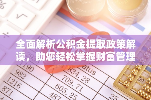 息烽全面解析公积金提取政策解读，助您轻松掌握财富管理新方向