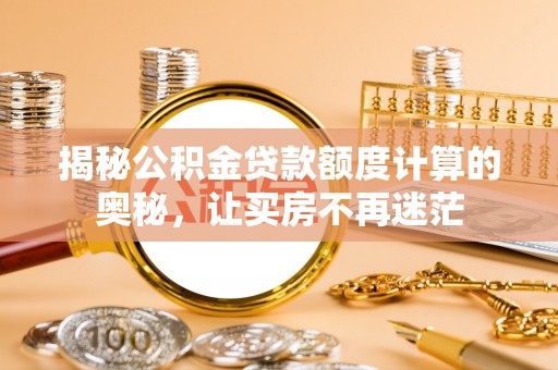 息烽揭秘公积金贷款额度计算的奥秘，让买房不再迷茫