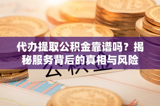 息烽代办提取公积金靠谱吗？揭秘服务背后的真相与风险