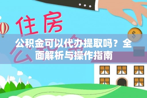 息烽公积金可以代办提取吗？全面解析与操作指南