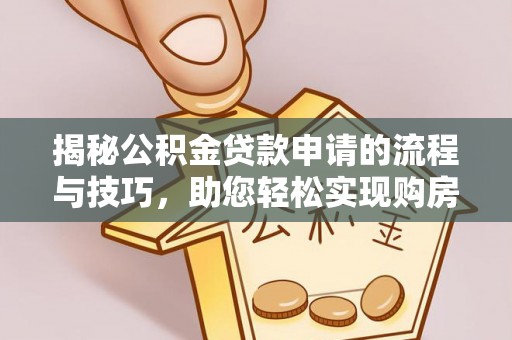 息烽揭秘公积金贷款申请的流程与技巧，助您轻松实现购房梦