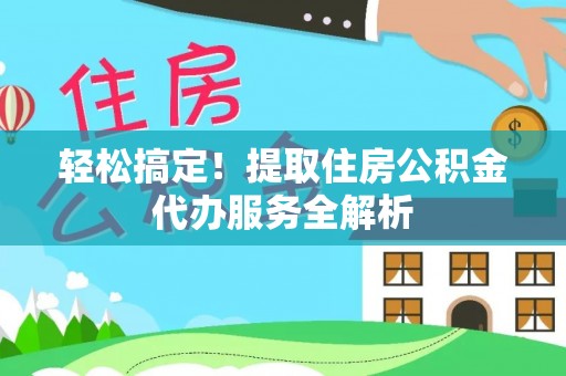 息烽轻松搞定！提取住房公积金代办服务全解析
