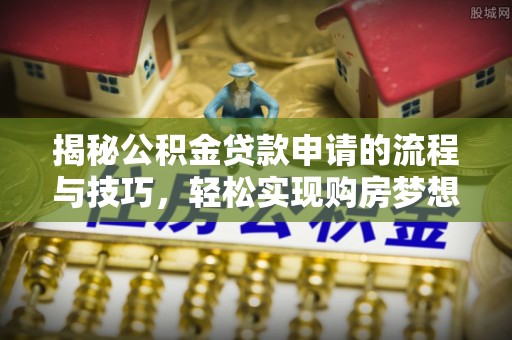 息烽揭秘公积金贷款申请的流程与技巧，轻松实现购房梦想