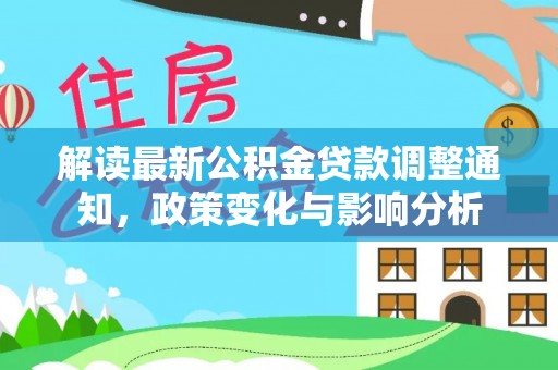 息烽解读最新公积金贷款调整通知，政策变化与影响分析