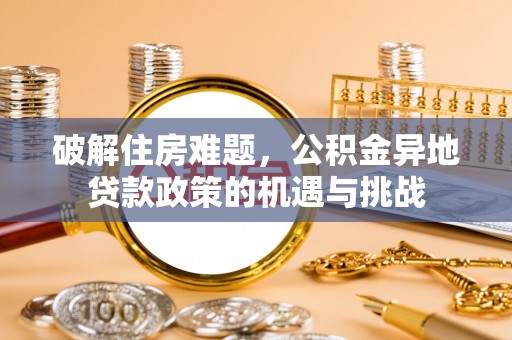 息烽破解住房难题，公积金异地贷款政策的机遇与挑战