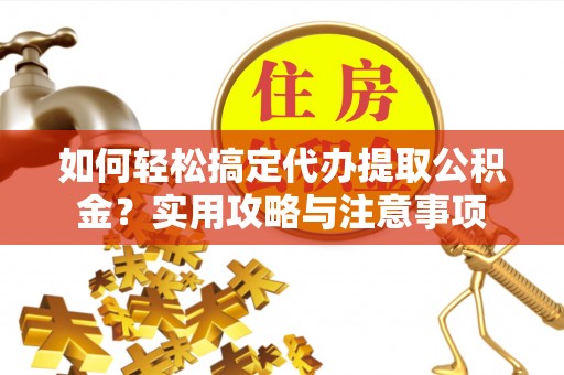 息烽如何轻松搞定代办提取公积金？实用攻略与注意事项