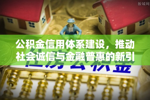 息烽公积金信用体系建设，推动社会诚信与金融普惠的新引擎