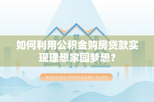 息烽如何利用公积金购房贷款实现理想家园梦想？