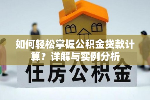 息烽如何轻松掌握公积金贷款计算？详解与实例分析