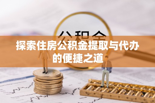 息烽探索住房公积金提取与代办的便捷之道