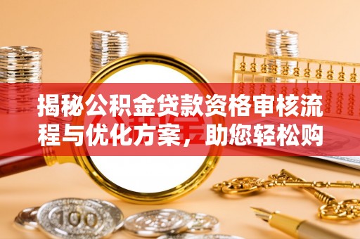 息烽揭秘公积金贷款资格审核流程与优化方案，助您轻松购房