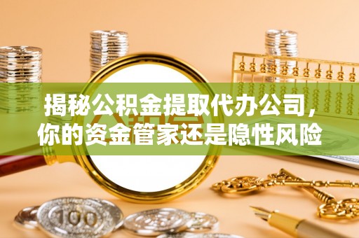 息烽揭秘公积金提取代办公司，你的资金管家还是隐性风险？