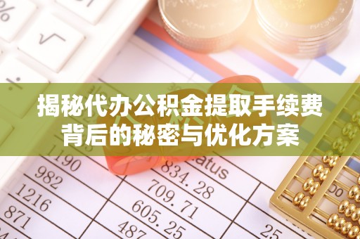 息烽揭秘代办公积金提取手续费背后的秘密与优化方案