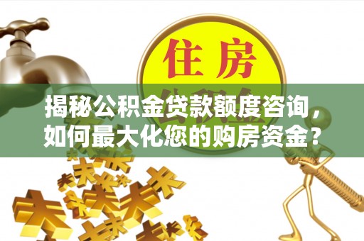 息烽揭秘公积金贷款额度咨询，如何最大化您的购房资金？