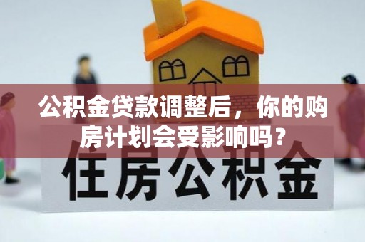 息烽公积金贷款调整后，你的购房计划会受影响吗？