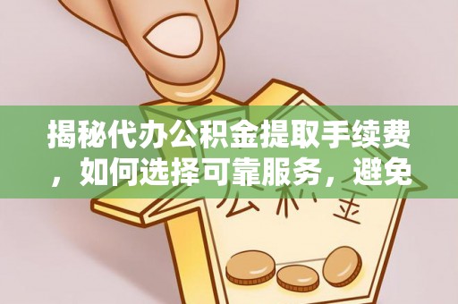 息烽揭秘代办公积金提取手续费，如何选择可靠服务，避免隐形陷阱