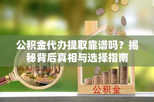 息烽公积金代办提取靠谱吗？揭秘背后真相与选择指南