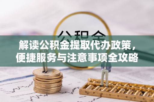 息烽解读公积金提取代办政策，便捷服务与注意事项全攻略