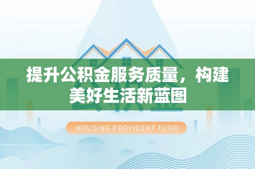息烽提升公积金服务质量，构建美好生活新蓝图