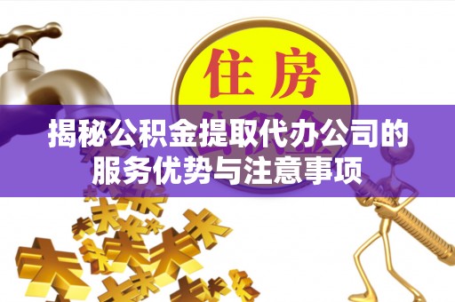 息烽揭秘公积金提取代办公司的服务优势与注意事项
