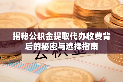 息烽揭秘公积金提取代办收费背后的秘密与选择指南