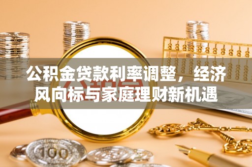 息烽公积金贷款利率调整，经济风向标与家庭理财新机遇