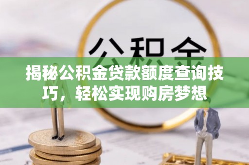 息烽揭秘公积金贷款额度查询技巧，轻松实现购房梦想