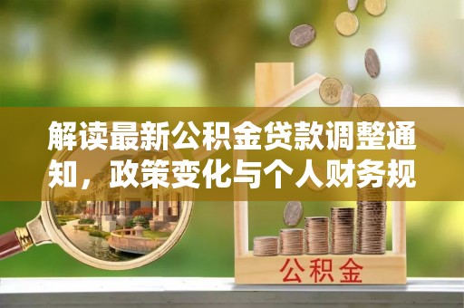 息烽解读最新公积金贷款调整通知，政策变化与个人财务规划的影响