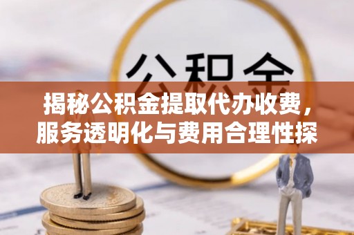 息烽揭秘公积金提取代办收费，服务透明化与费用合理性探讨