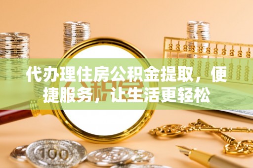 息烽代办理住房公积金提取，便捷服务，让生活更轻松
