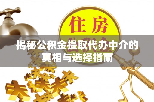 息烽揭秘公积金提取代办中介的真相与选择指南