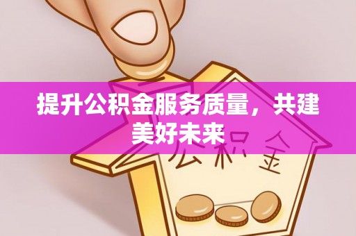 息烽提升公积金服务质量，共建美好未来