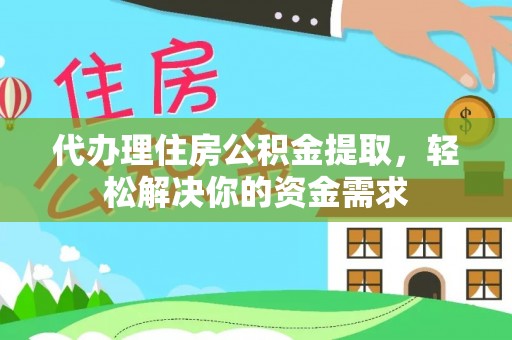 息烽代办理住房公积金提取，轻松解决你的资金需求