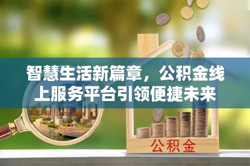 息烽智慧生活新篇章，公积金线上服务平台引领便捷未来