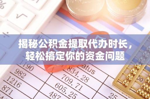 息烽揭秘公积金提取代办时长，轻松搞定你的资金问题
