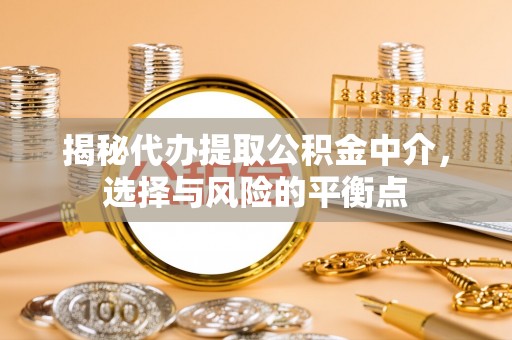 息烽揭秘代办提取公积金中介，选择与风险的平衡点