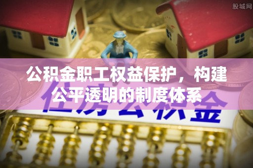 息烽公积金职工权益保护，构建公平透明的制度体系