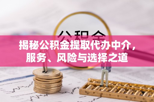 息烽揭秘公积金提取代办中介，服务、风险与选择之道