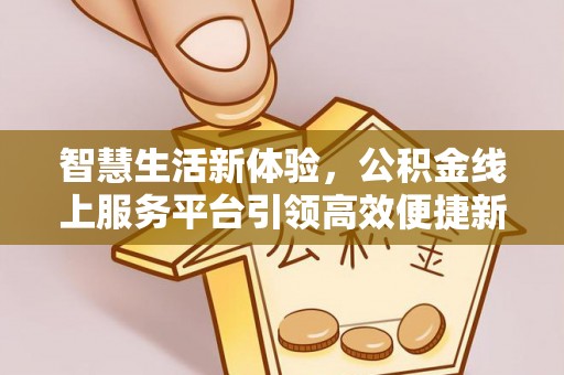 息烽智慧生活新体验，公积金线上服务平台引领高效便捷新时代